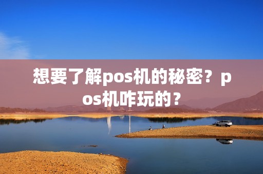 想要了解pos机的秘密？pos机咋玩的？