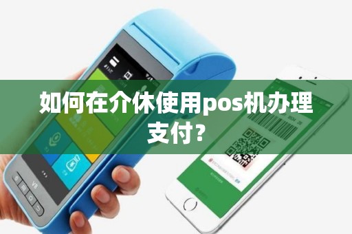 如何在介休使用pos机办理支付？