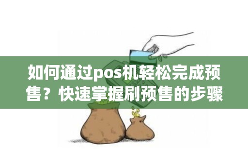 如何通过pos机轻松完成预售？快速掌握刷预售的步骤！