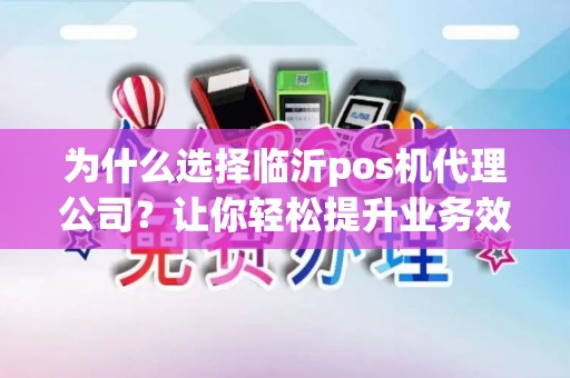 为什么选择临沂pos机代理公司？让你轻松提升业务效率！