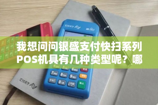 我想问问银盛支付快扫系列POS机具有几种类型呢？哪一种适合我这种连锁便利店使用的，推荐一下呗~