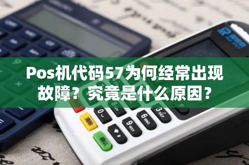 Pos机代码57为何经常出现故障？究竟是什么原因？