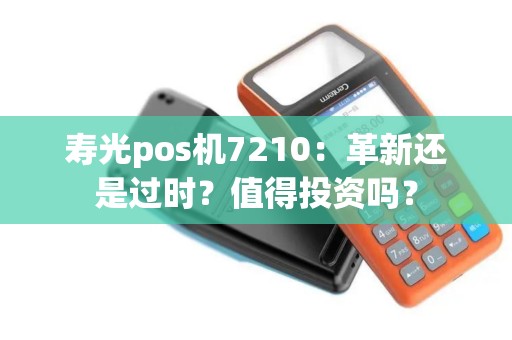 寿光pos机7210：革新还是过时？值得投资吗？