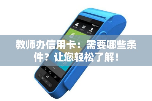 教师办信用卡：需要哪些条件？让您轻松了解！