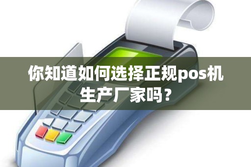 你知道如何选择正规pos机生产厂家吗？