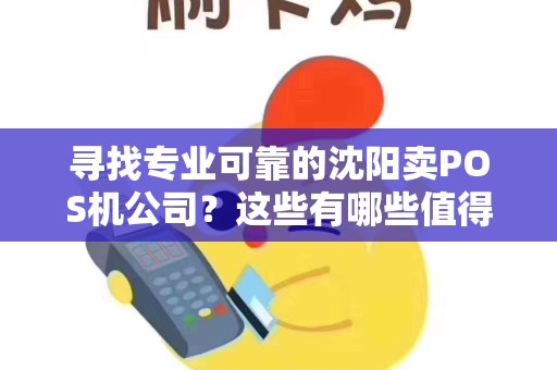 寻找专业可靠的沈阳卖POS机公司？这些有哪些值得信赖的选择？