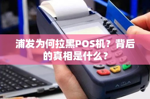 浦发为何拉黑POS机？背后的真相是什么？