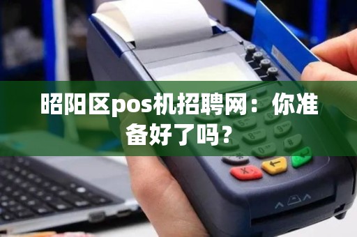 昭阳区pos机招聘网：你准备好了吗？