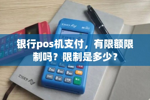 银行pos机支付，有限额限制吗？限制是多少？