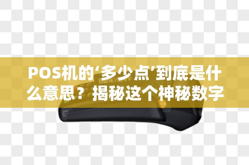 POS机的‘多少点’到底是什么意思？揭秘这个神秘数字的含义！