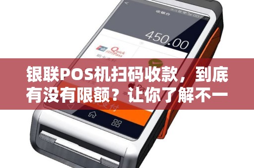 银联POS机扫码收款，到底有没有限额？让你了解不一样的支付方式！