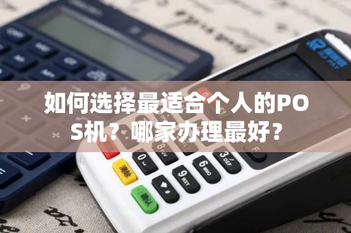 如何选择最适合个人的POS机？哪家办理最好？