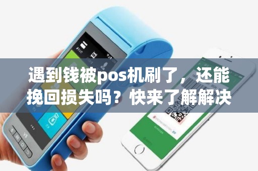 遇到钱被pos机刷了，还能挽回损失吗？快来了解解决方法！