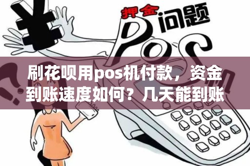 刷花呗用pos机付款，资金到账速度如何？几天能到账？