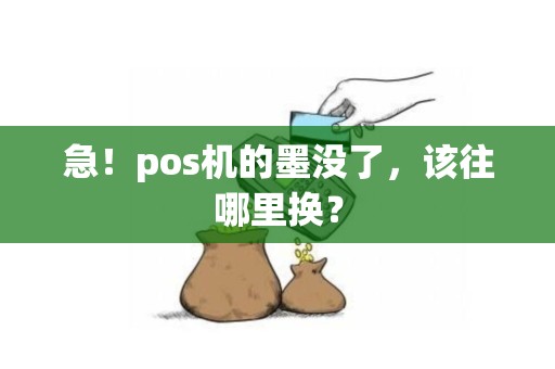 急！pos机的墨没了，该往哪里换？