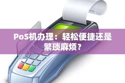 PoS机办理：轻松便捷还是繁琐麻烦？