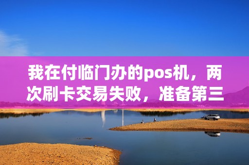 我在付临门办的pos机，两次刷卡交易失败，准备第三次刷的时候，顾客的短信提醒显示付款成功，我们末笔