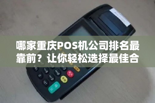 哪家重庆POS机公司排名最靠前？让你轻松选择最佳合作伙伴！