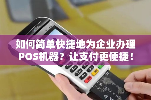 如何简单快捷地为企业办理POS机器？让支付更便捷！