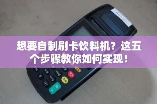 想要自制刷卡饮料机？这五个步骤教你如何实现！