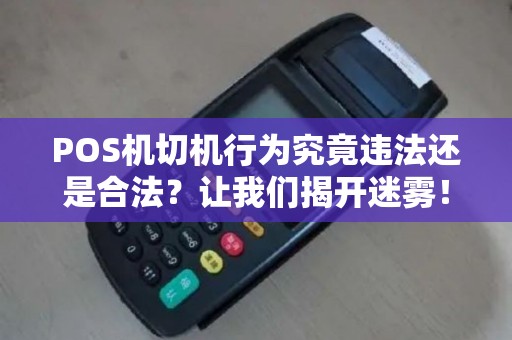 POS机切机行为究竟违法还是合法？让我们揭开迷雾！
