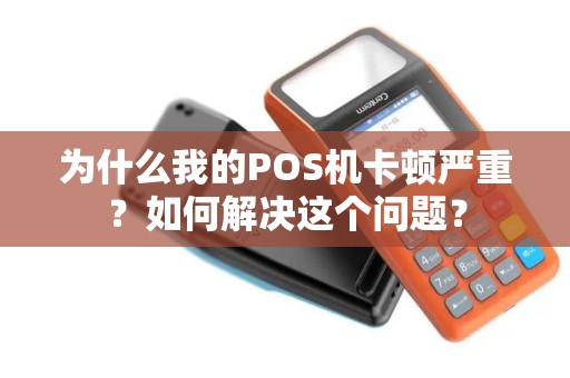 为什么我的POS机卡顿严重？如何解决这个问题？