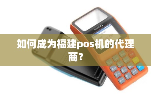 如何成为福建pos机的代理商？