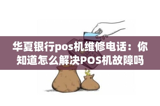 华夏银行pos机维修电话：你知道怎么解决POS机故障吗？