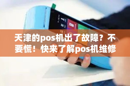 天津的pos机出了故障？不要慌！快来了解pos机维修服务！