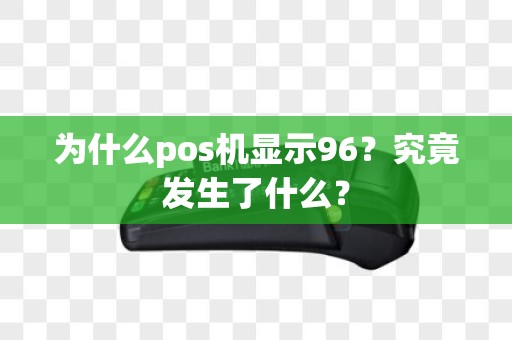 为什么pos机显示96？究竟发生了什么？