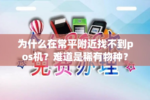 为什么在常平附近找不到pos机？难道是稀有物种？