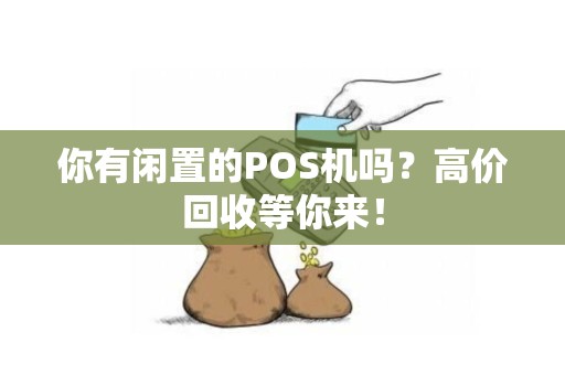 你有闲置的POS机吗？高价回收等你来！