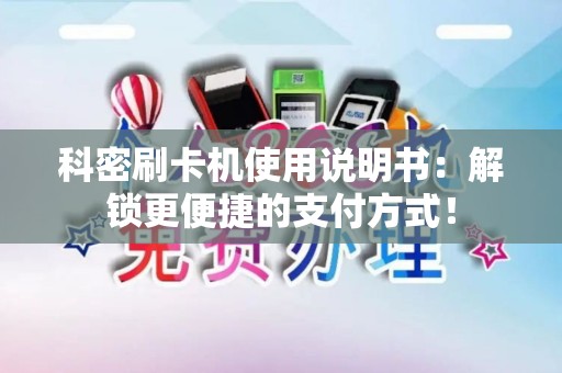科密刷卡机使用说明书：解锁更便捷的支付方式！
