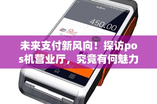 未来支付新风向！探访pos机营业厅，究竟有何魅力？