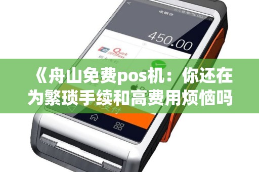 《舟山免费pos机：你还在为繁琐手续和高费用烦恼吗？》