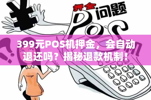 399元POS机押金，会自动退还吗？揭秘退款机制！