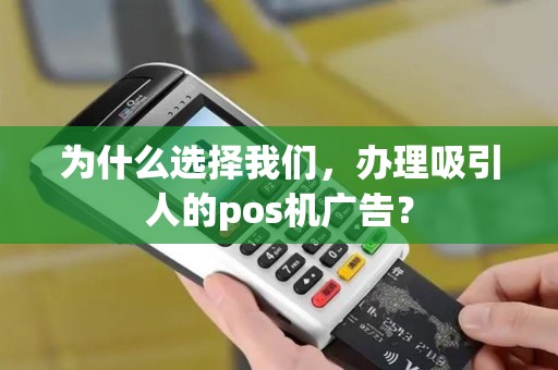 为什么选择我们，办理吸引人的pos机广告？