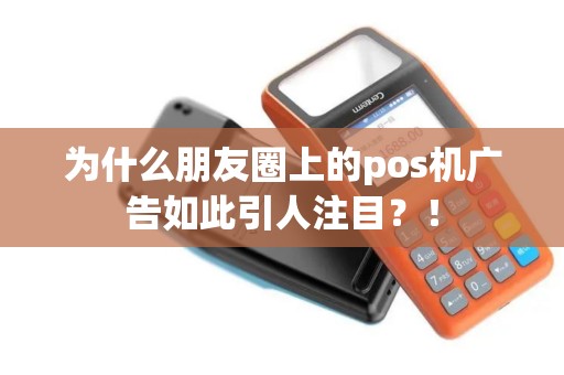 为什么朋友圈上的pos机广告如此引人注目？！