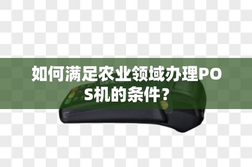 如何满足农业领域办理POS机的条件？