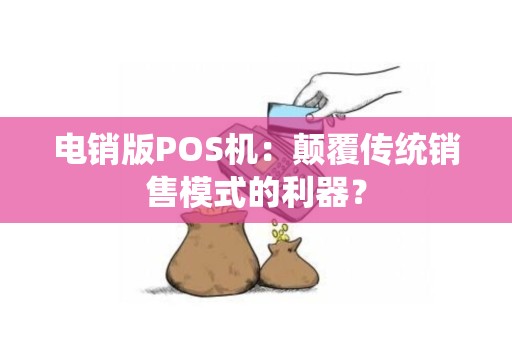 电销版POS机：颠覆传统销售模式的利器？