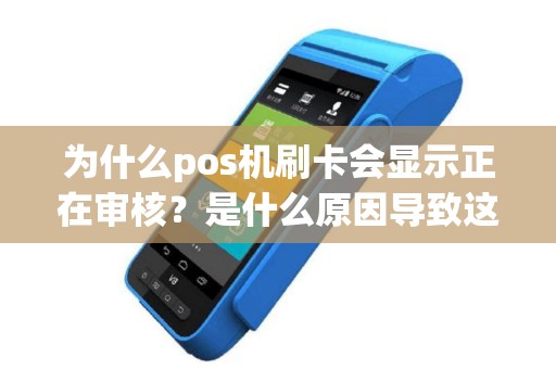 为什么pos机刷卡会显示正在审核？是什么原因导致这种情况发生？