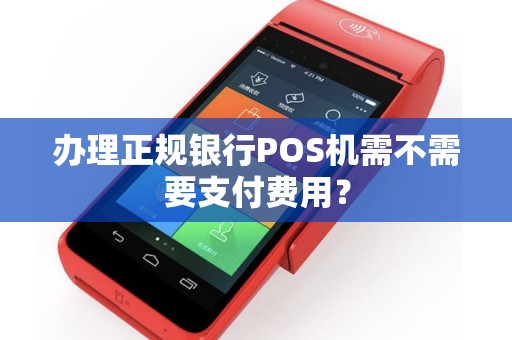 办理正规银行POS机需不需要支付费用？