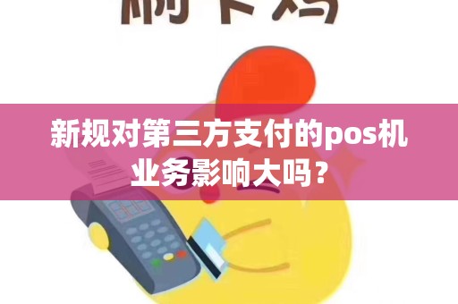 新规对第三方支付的pos机业务影响大吗？