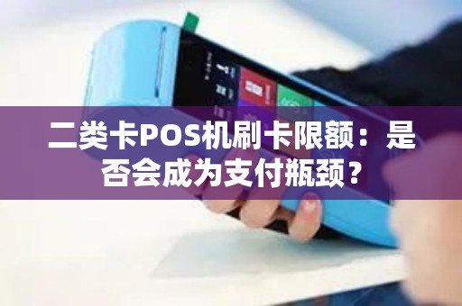 二类卡POS机刷卡限额：是否会成为支付瓶颈？