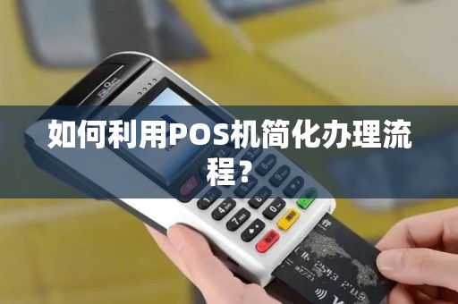 如何利用POS机简化办理流程？