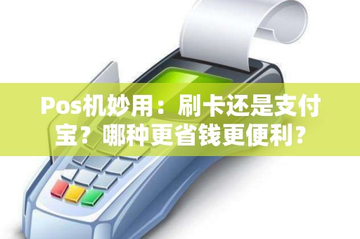 Pos机妙用：刷卡还是支付宝？哪种更省钱更便利？