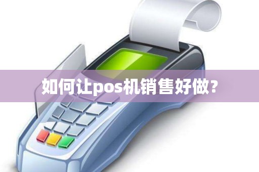 如何让pos机销售好做？
