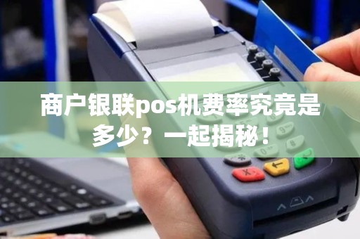 商户银联pos机费率究竟是多少？一起揭秘！