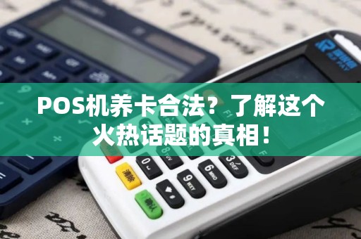 POS机养卡合法？了解这个火热话题的真相！