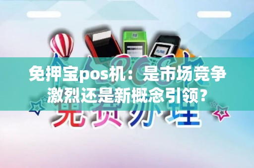 免押宝pos机：是市场竞争激烈还是新概念引领？